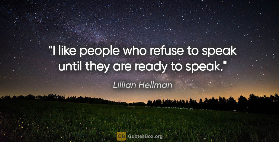 Lillian Hellman quote: "I like people who refuse to speak until they are ready to speak."