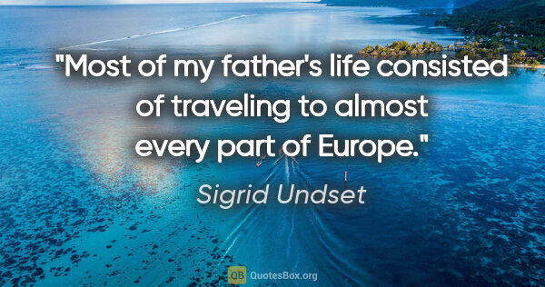Sigrid Undset quote: "Most of my father's life consisted of traveling to almost..."
