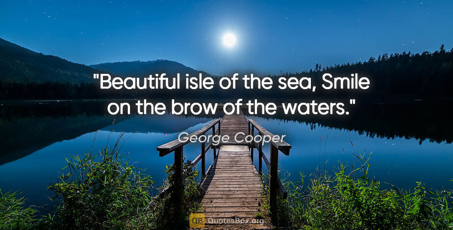 George Cooper quote: "Beautiful isle of the sea, Smile on the brow of the waters."