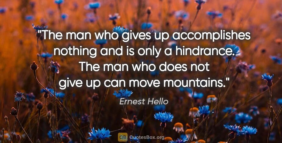 Ernest Hello quote: "The man who gives up accomplishes nothing and is only a..."