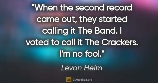 Levon Helm quote: "When the second record came out, they started calling it The..."