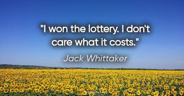 Jack Whittaker quote: "I won the lottery. I don't care what it costs."
