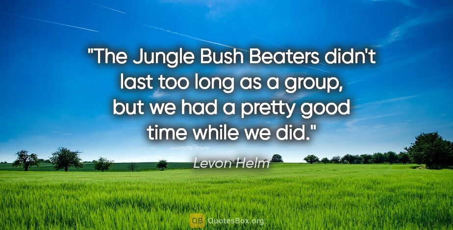 Levon Helm quote: "The Jungle Bush Beaters didn't last too long as a group, but..."