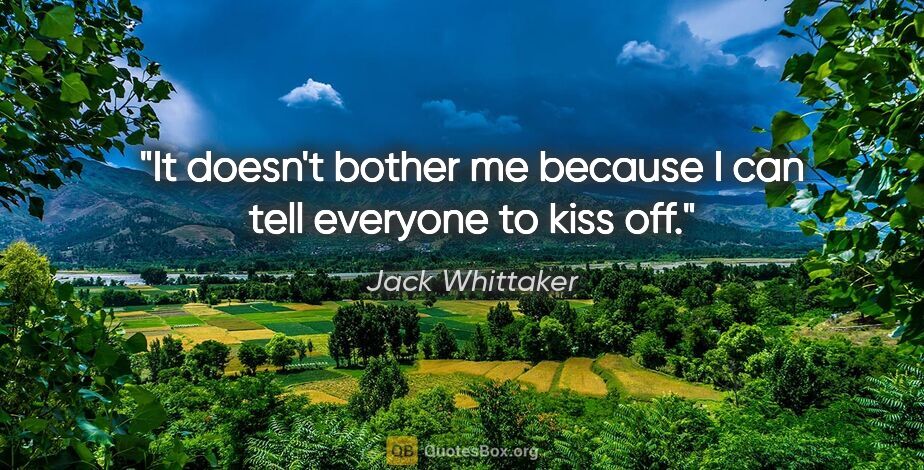 Jack Whittaker quote: "It doesn't bother me because I can tell everyone to kiss off."