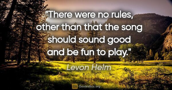Levon Helm quote: "There were no rules, other than that the song should sound..."