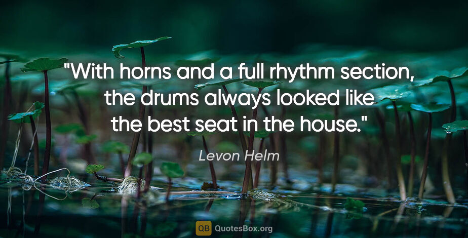 Levon Helm quote: "With horns and a full rhythm section, the drums always looked..."