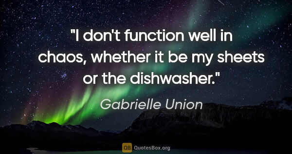 Gabrielle Union quote: "I don't function well in chaos, whether it be my sheets or the..."