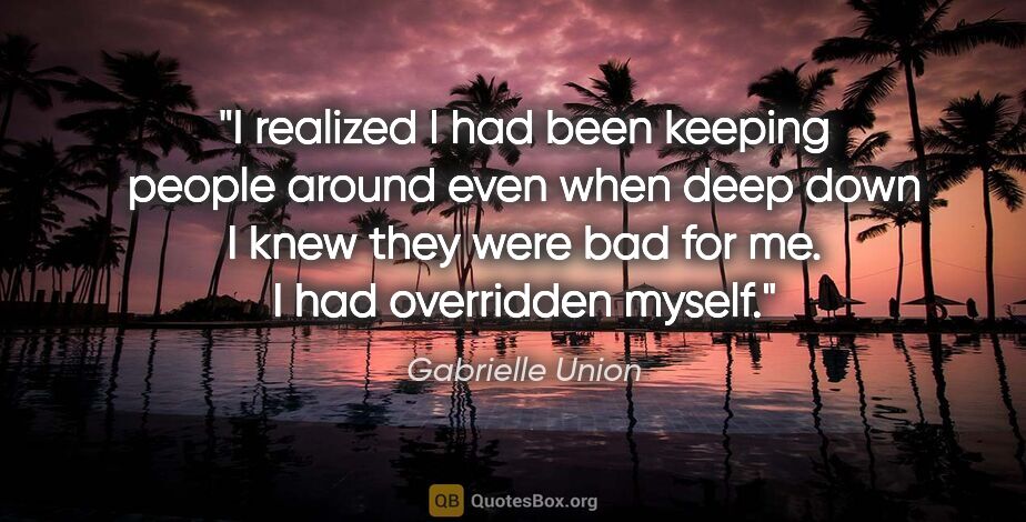 Gabrielle Union quote: "I realized I had been keeping people around even when deep..."