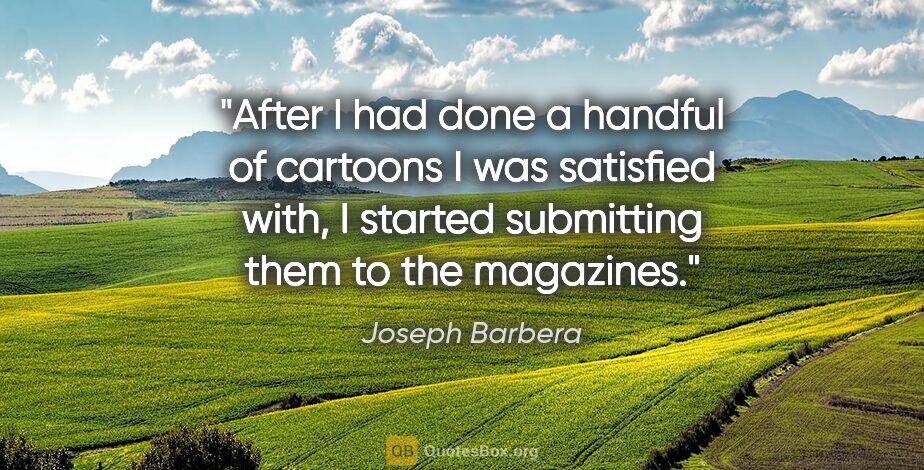 Joseph Barbera quote: "After I had done a handful of cartoons I was satisfied with, I..."