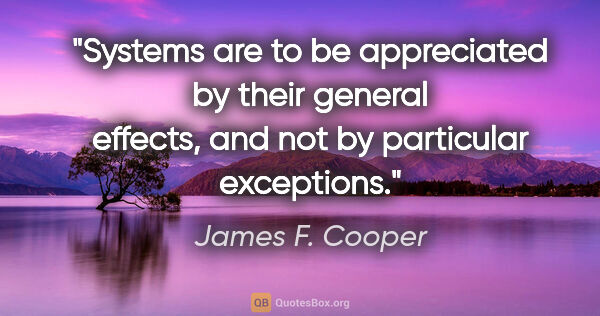 James F. Cooper quote: "Systems are to be appreciated by their general effects, and..."