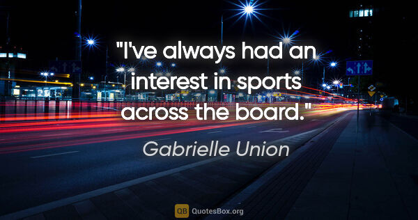 Gabrielle Union quote: "I've always had an interest in sports across the board."