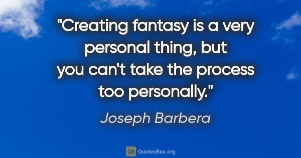 Joseph Barbera quote: "Creating fantasy is a very personal thing, but you can't take..."