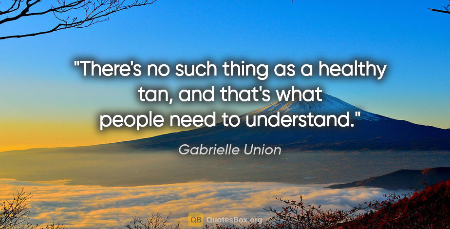 Gabrielle Union quote: "There's no such thing as a healthy tan, and that's what people..."