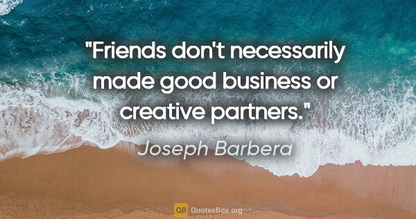 Joseph Barbera quote: "Friends don't necessarily made good business or creative..."