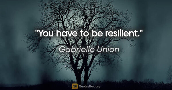 Gabrielle Union quote: "You have to be resilient."