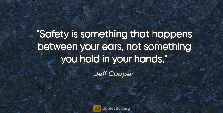 Jeff Cooper quote: "Safety is something that happens between your ears, not..."