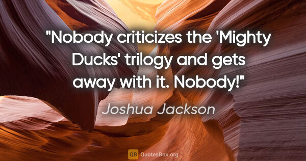 Joshua Jackson quote: "Nobody criticizes the 'Mighty Ducks' trilogy and gets away..."
