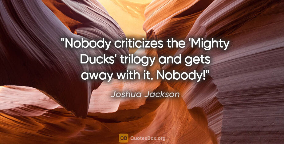 Joshua Jackson quote: "Nobody criticizes the 'Mighty Ducks' trilogy and gets away..."