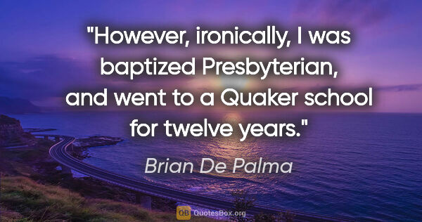 Brian De Palma quote: "However, ironically, I was baptized Presbyterian, and went to..."