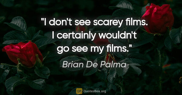 Brian De Palma quote: "I don't see scarey films. I certainly wouldn't go see my films."