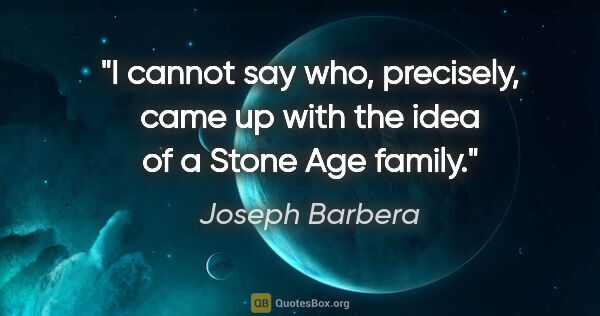Joseph Barbera quote: "I cannot say who, precisely, came up with the idea of a Stone..."