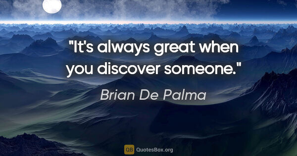 Brian De Palma quote: "It's always great when you discover someone."