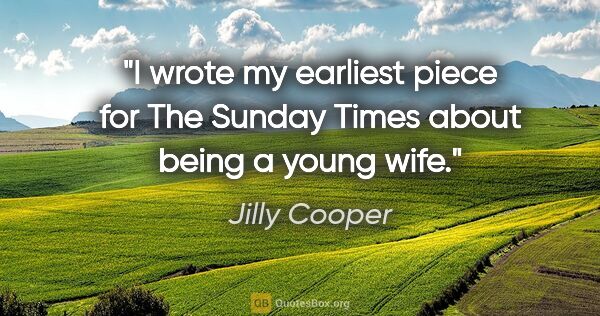 Jilly Cooper quote: "I wrote my earliest piece for The Sunday Times about being a..."