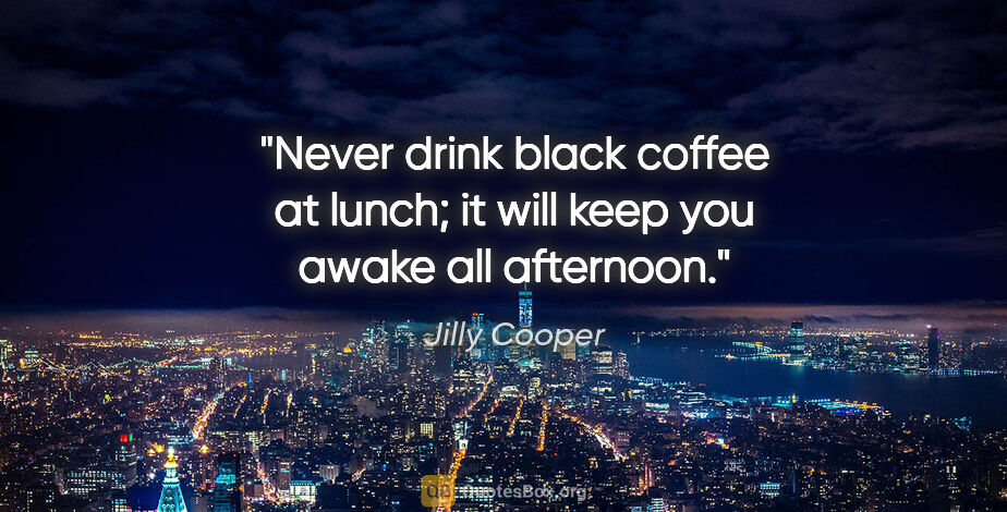 Jilly Cooper quote: "Never drink black coffee at lunch; it will keep you awake all..."