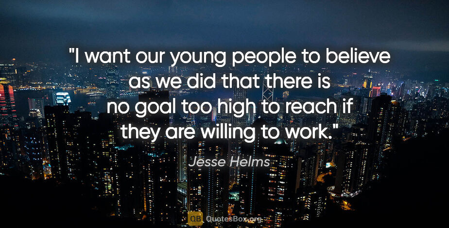 Jesse Helms quote: "I want our young people to believe as we did that there is no..."