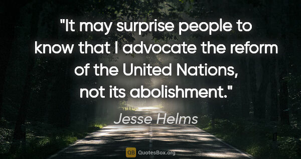 Jesse Helms quote: "It may surprise people to know that I advocate the reform of..."