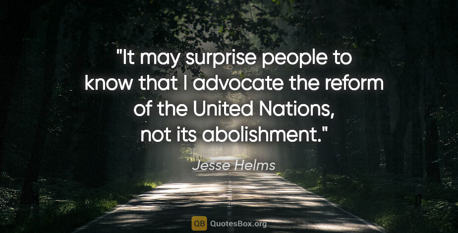 Jesse Helms quote: "It may surprise people to know that I advocate the reform of..."