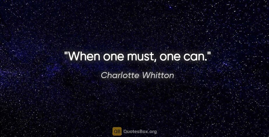 Charlotte Whitton quote: "When one must, one can."