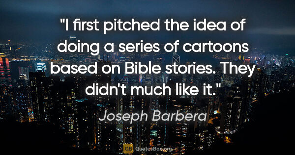 Joseph Barbera quote: "I first pitched the idea of doing a series of cartoons based..."