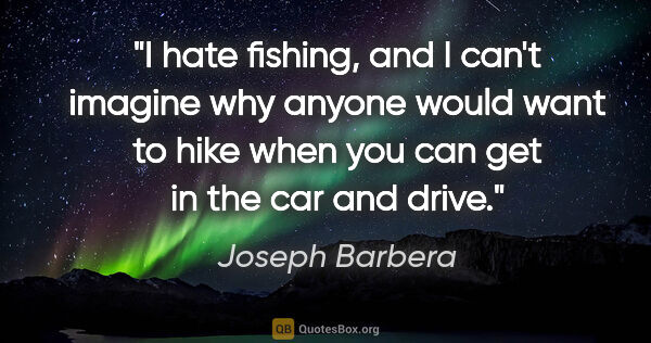 Joseph Barbera quote: "I hate fishing, and I can't imagine why anyone would want to..."