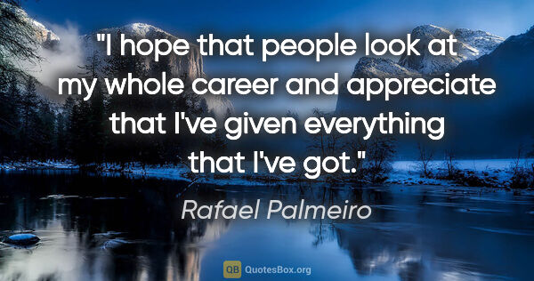 Rafael Palmeiro quote: "I hope that people look at my whole career and appreciate that..."