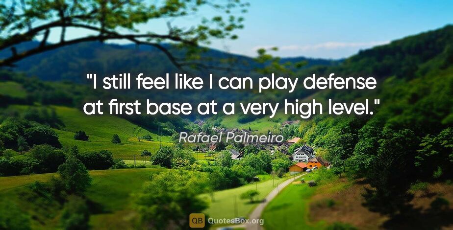 Rafael Palmeiro quote: "I still feel like I can play defense at first base at a very..."