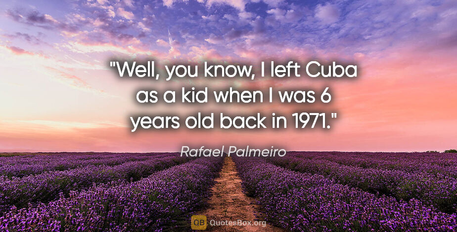 Rafael Palmeiro quote: "Well, you know, I left Cuba as a kid when I was 6 years old..."