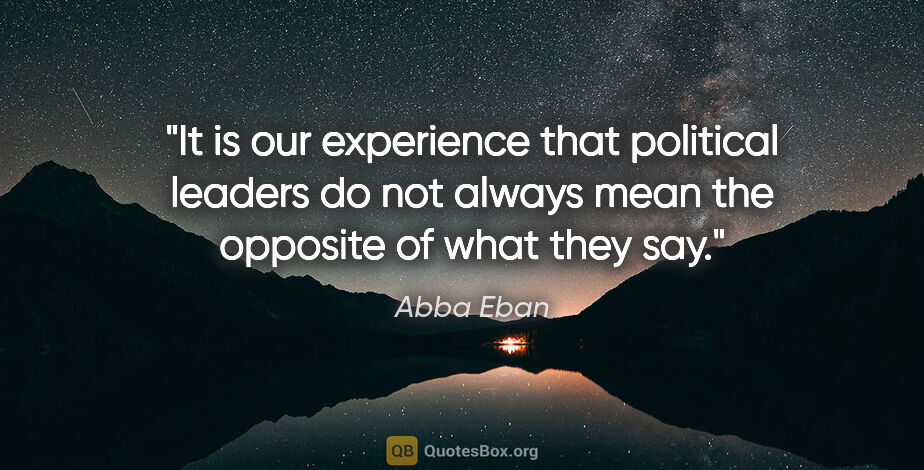 Abba Eban quote: "It is our experience that political leaders do not always mean..."