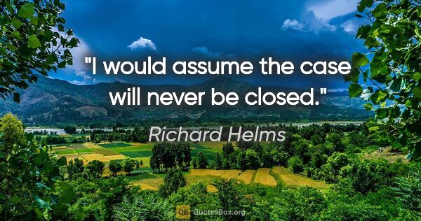 Richard Helms quote: "I would assume the case will never be closed."