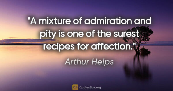 Arthur Helps quote: "A mixture of admiration and pity is one of the surest recipes..."