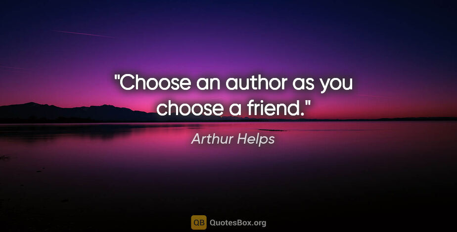 Arthur Helps quote: "Choose an author as you choose a friend."