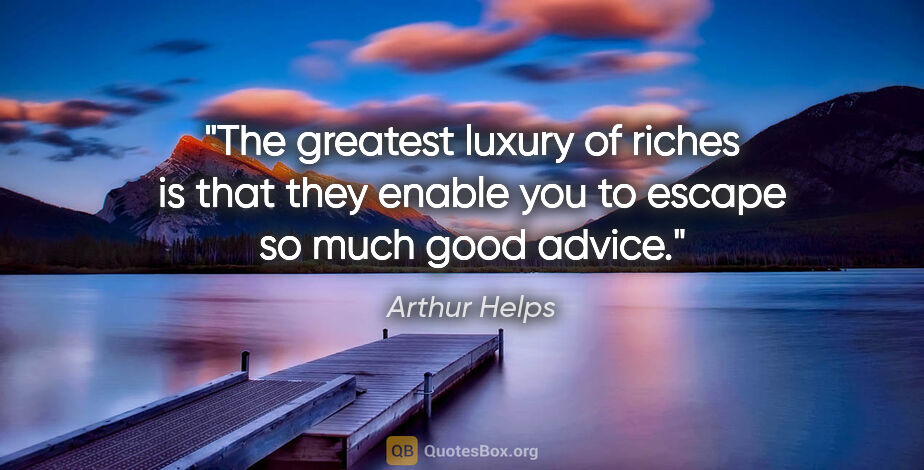 Arthur Helps quote: "The greatest luxury of riches is that they enable you to..."