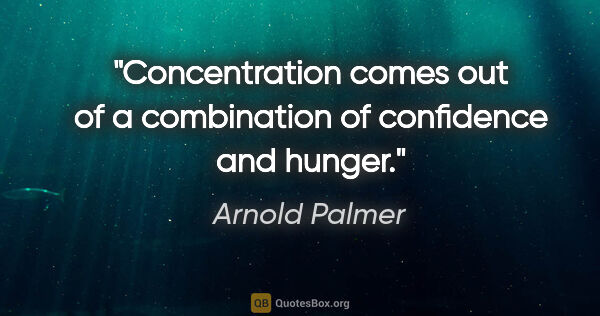 Arnold Palmer quote: "Concentration comes out of a combination of confidence and..."