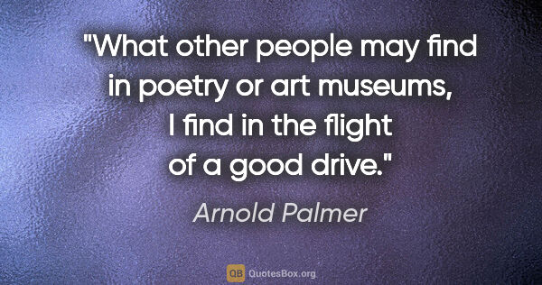 Arnold Palmer quote: "What other people may find in poetry or art museums, I find in..."