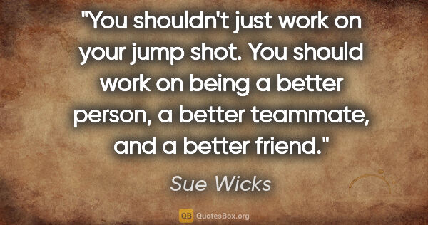 Sue Wicks quote: "You shouldn't just work on your jump shot. You should work on..."