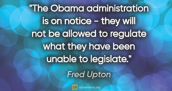 Fred Upton quote: "The Obama administration is on notice - they will not be..."