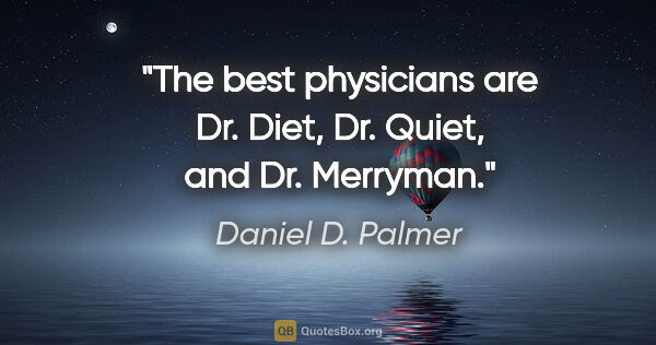 Daniel D. Palmer quote: "The best physicians are Dr. Diet, Dr. Quiet, and Dr. Merryman."