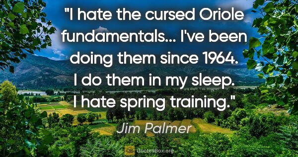 Jim Palmer quote: "I hate the cursed Oriole fundamentals... I've been doing them..."