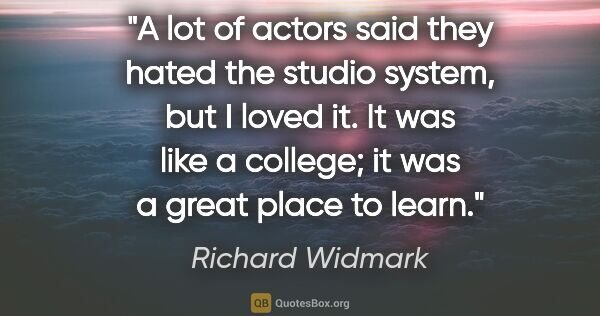 Richard Widmark quote: "A lot of actors said they hated the studio system, but I loved..."