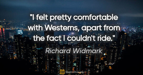 Richard Widmark quote: "I felt pretty comfortable with Westerns, apart from the fact I..."